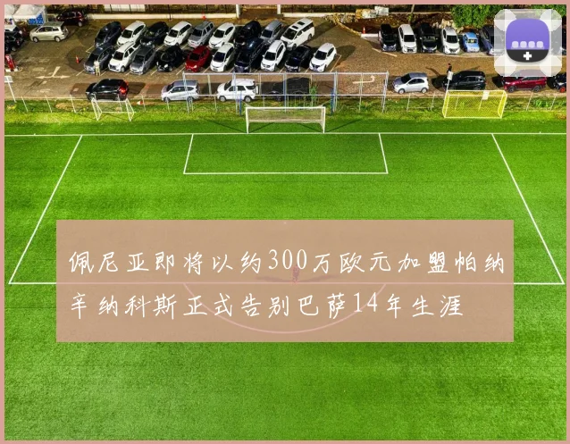 佩尼亚即将以约300万欧元加盟帕纳辛纳科斯正式告别巴萨14年生涯