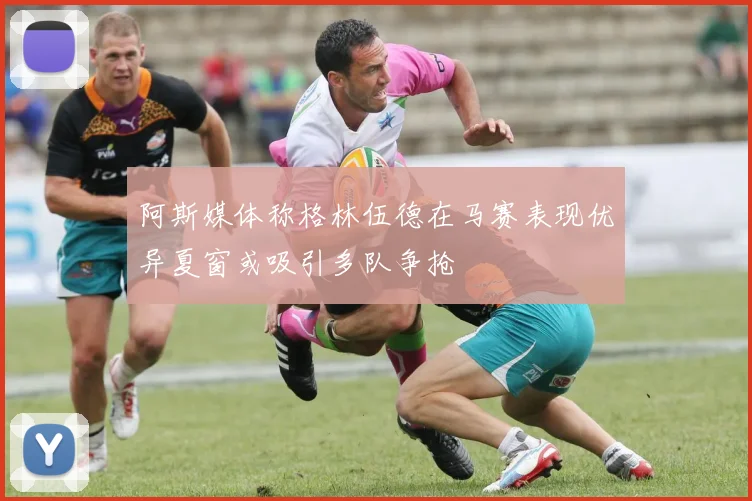 阿斯媒体称格林伍德在马赛表现优异夏窗或吸引多队争抢