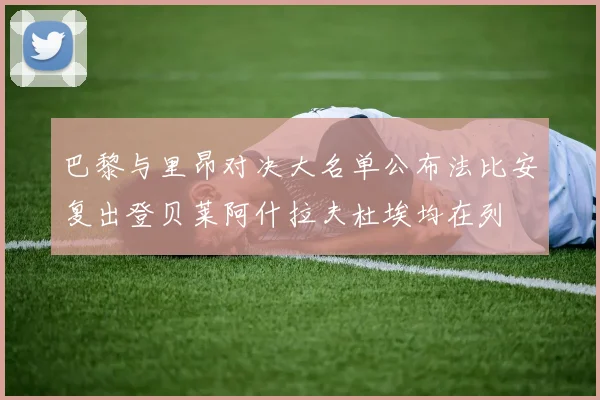 巴黎与里昂对决大名单公布法比安复出登贝莱阿什拉夫杜埃均在列