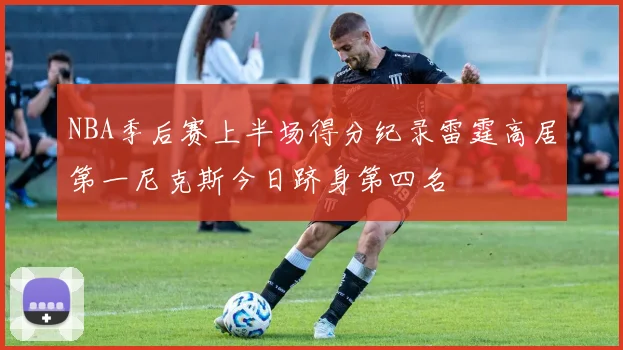 NBA季后赛上半场得分纪录雷霆高居第一尼克斯今日跻身第四名