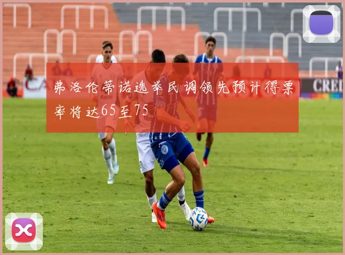 弗洛伦蒂诺选举民调领先预计得票率将达65至75