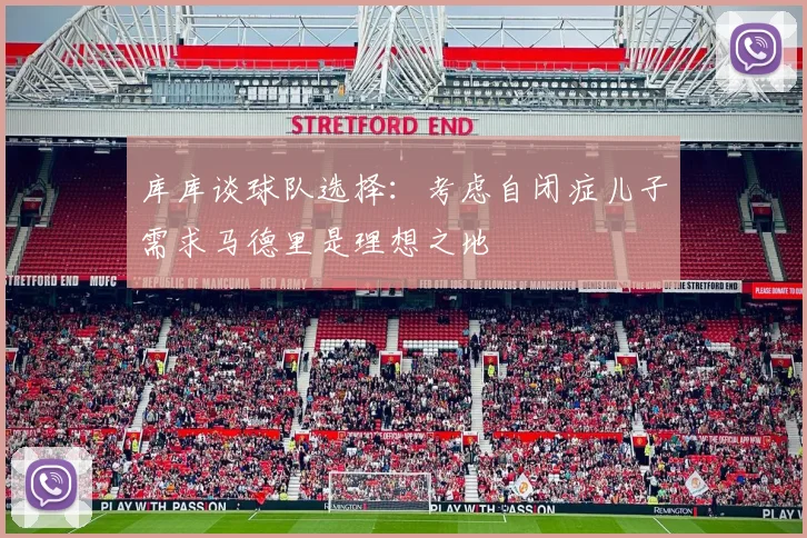库库谈球队选择：考虑自闭症儿子需求马德里是理想之地