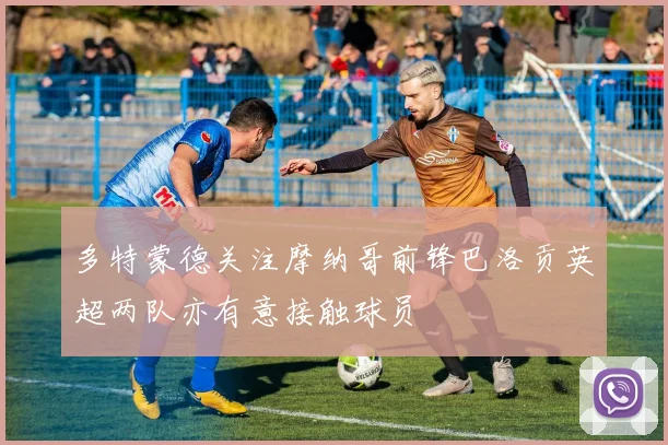 多特蒙德关注摩纳哥前锋巴洛贡英超两队亦有意接触球员