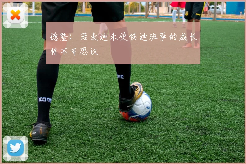 德隆：若麦迪未受伤迪班萨的成长将不可思议